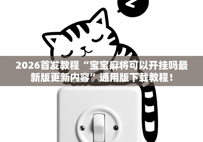 2026首发教程“宝宝麻将可以开挂吗最新版更新内容”通用版下载教程！