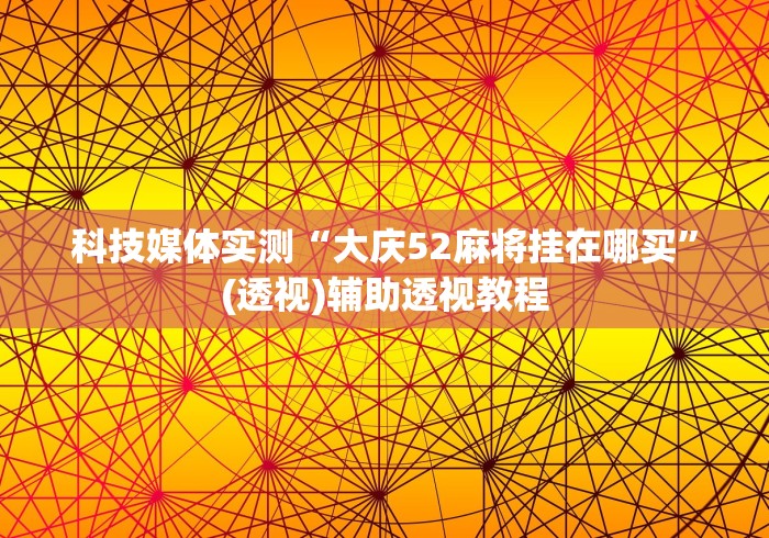 科技媒体实测“大庆52麻将挂在哪买”(透视)辅助透视教程