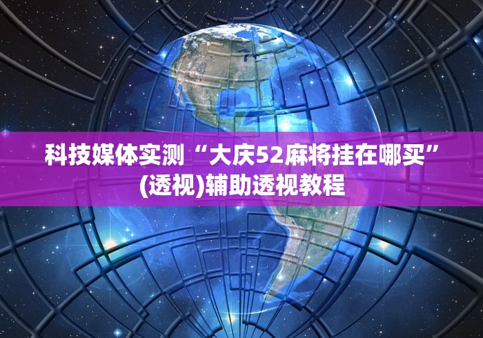 科技媒体实测“大庆52麻将挂在哪买”(透视)辅助透视教程