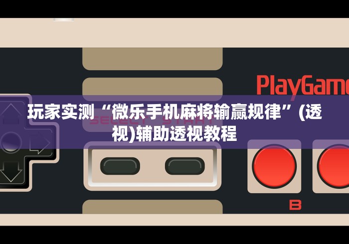 玩家实测“微乐手机麻将输赢规律	”(透视)辅助透视教程
