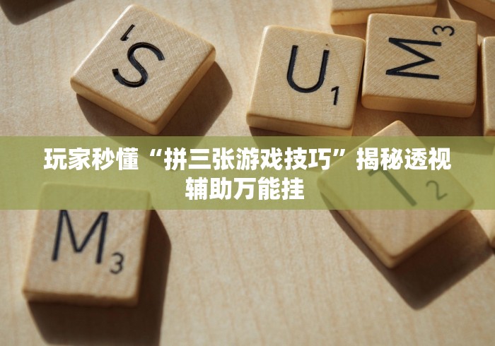 玩家秒懂“拼三张游戏技巧	”揭秘透视辅助万能挂 