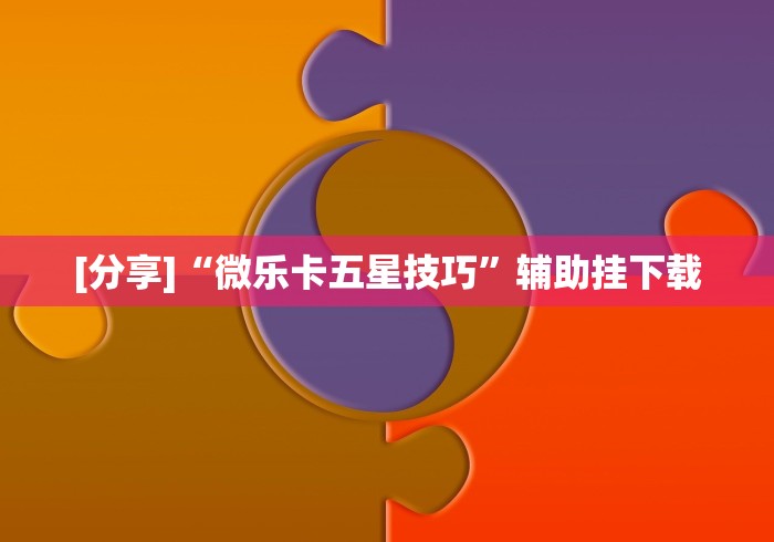 [分享]“微乐卡五星技巧	”辅助挂下载