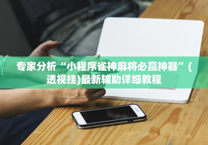 专家分析“小程序雀神麻将必赢神器”(透视挂)最新辅助详细教程
