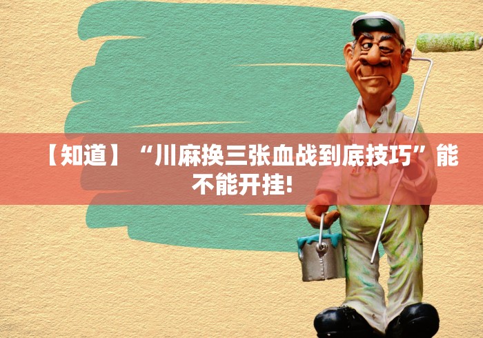 【知道】“川麻换三张血战到底技巧	”能不能开挂!