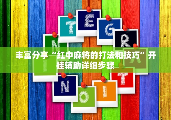 丰富分享“红中麻将的打法和技巧”开挂辅助详细步骤