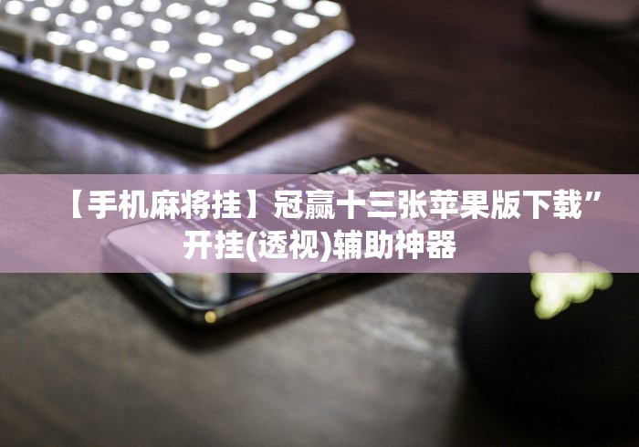 【手机麻将挂】冠赢十三张苹果版下载”开挂(透视)辅助神器