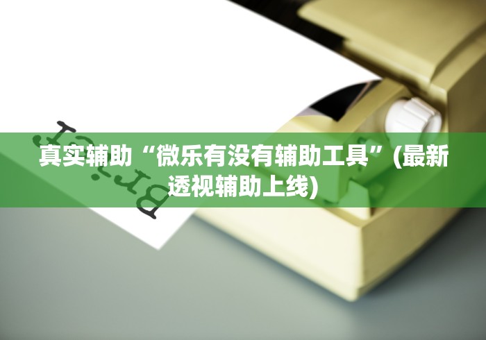 真实辅助“微乐有没有辅助工具”(最新透视辅助上线)