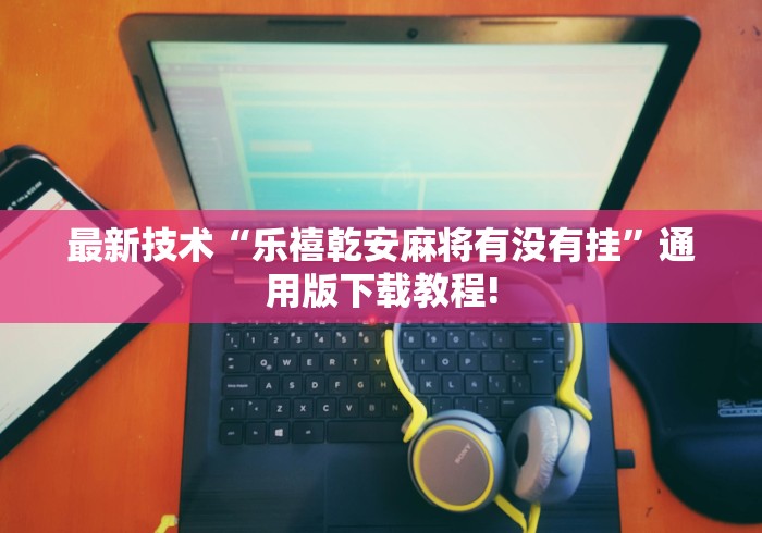 最新技术“乐禧乾安麻将有没有挂”通用版下载教程!