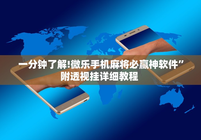 一分钟了解!微乐手机麻将必赢神软件”附透视挂详细教程 