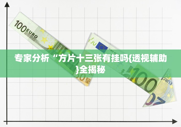 专家分析“方片十三张有挂吗{透视辅助}全揭秘 专家分析“方片十三张有挂吗{透视辅助}全揭秘
