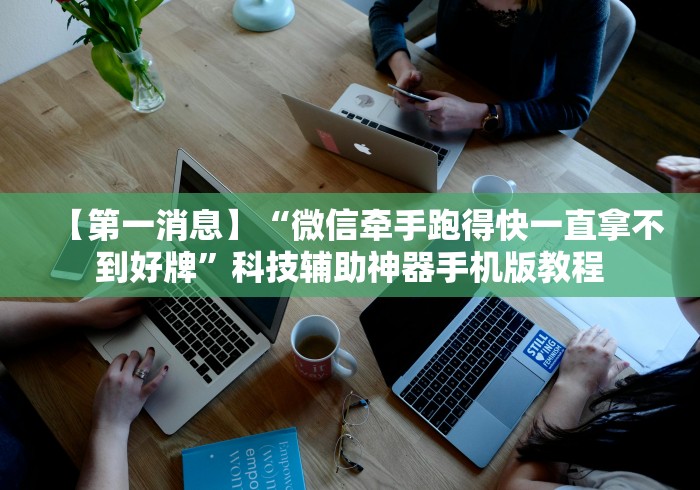 【第一消息】“微信牵手跑得快一直拿不到好牌”科技辅助神器手机版教程
