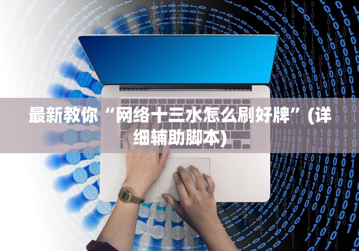 最新教你“网络十三水怎么刷好牌	”(详细辅助脚本)