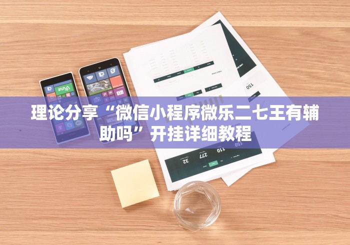理论分享“微信小程序微乐二七王有辅助吗”开挂详细教程