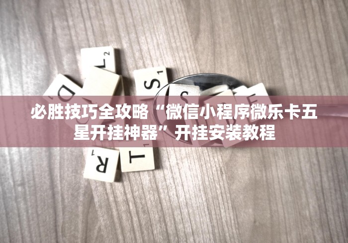 必胜技巧全攻略“微信小程序微乐卡五星开挂神器”开挂安装教程