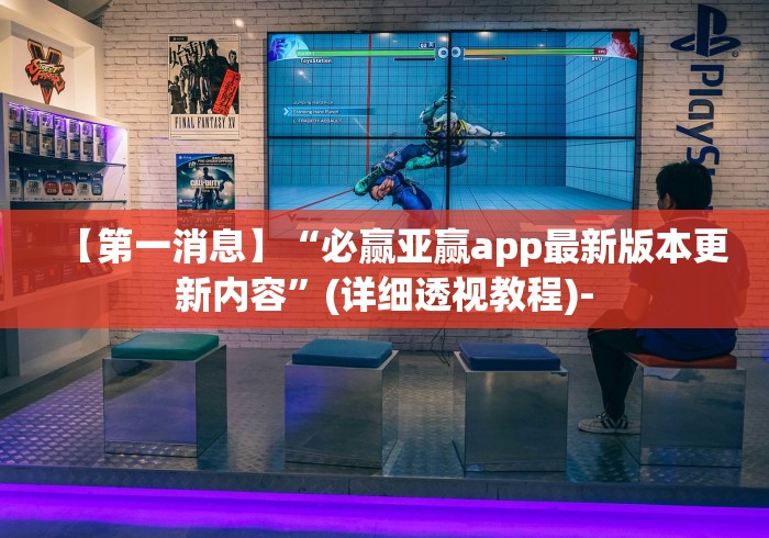 【第一消息】“必赢亚赢app最新版本更新内容	”(详细透视教程)-