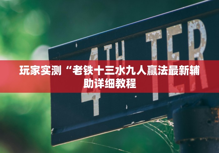 玩家实测“老铁十三水九人赢法最新辅助详细教程 玩家实测“老铁十三水九人赢法最新辅助详细教程