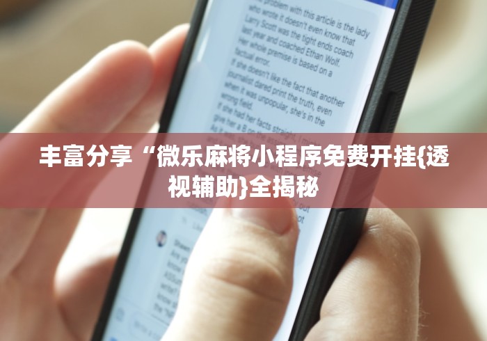 丰富分享“微乐麻将小程序免费开挂{透视辅助}全揭秘 丰富分享“微乐麻将小程序免费开挂{透视辅助}全揭秘