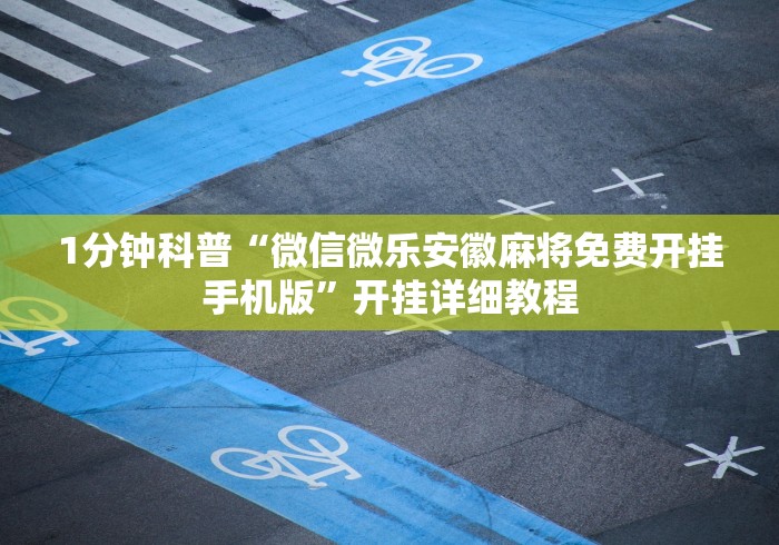 1分钟科普“微信微乐安徽麻将免费开挂手机版”开挂详细教程