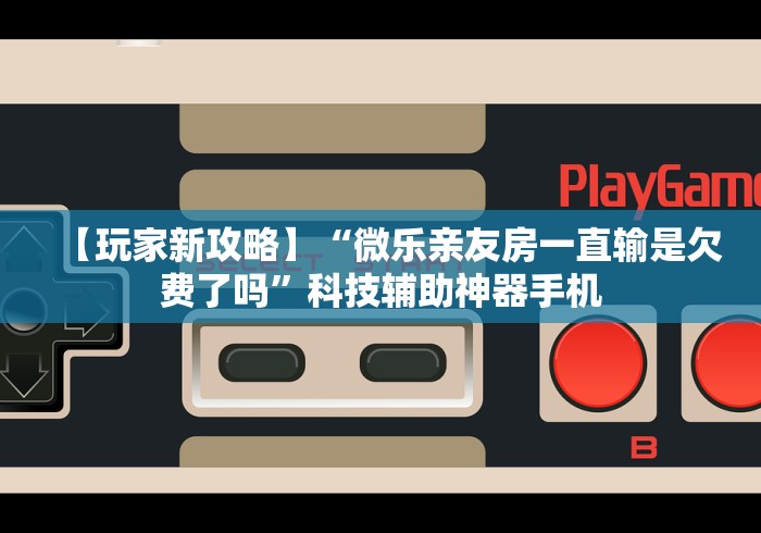 【玩家新攻略】“微乐亲友房一直输是欠费了吗”科技辅助神器手机