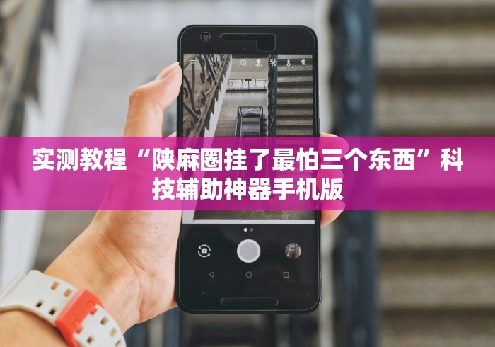 实测教程“陕麻圈挂了最怕三个东西”科技辅助神器手机版