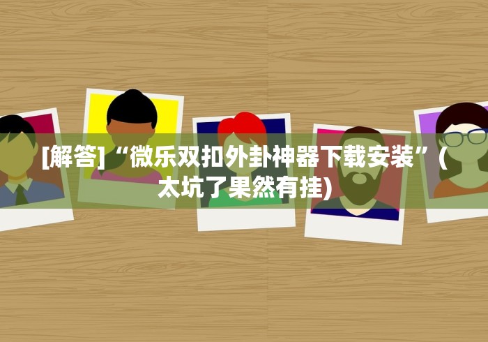 [解答]“微乐双扣外卦神器下载安装”(太坑了果然有挂)