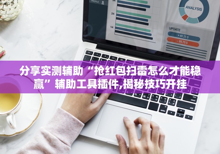 分享实测辅助“抢红包扫雷怎么才能稳赢	”辅助工具插件,揭秘技巧开挂