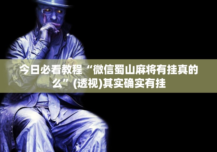 今日必看教程“微信蜀山麻将有挂真的么”(透视)其实确实有挂