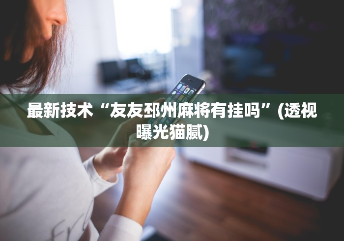 最新技术“友友邳州麻将有挂吗”(透视曝光猫腻)