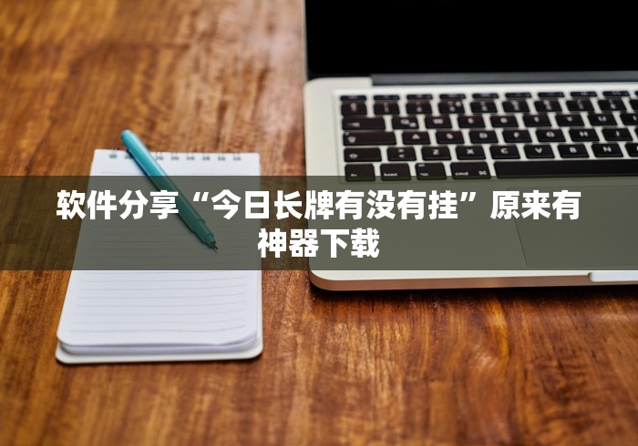 软件分享“今日长牌有没有挂	”原来有神器下载