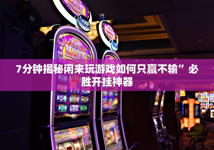 7分钟揭秘闲来玩游戏如何只赢不输”必胜开挂神器