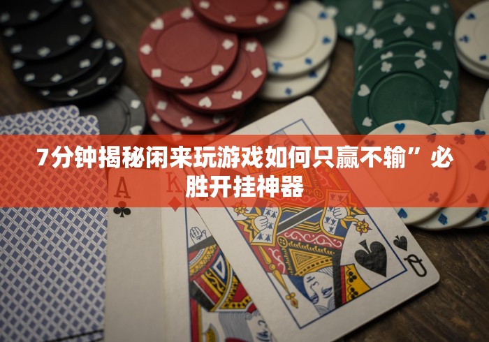 7分钟揭秘闲来玩游戏如何只赢不输	”必胜开挂神器