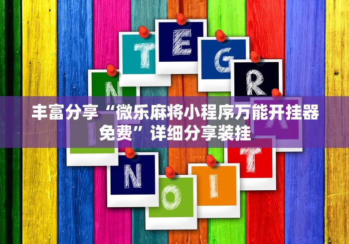 丰富分享“微乐麻将小程序万能开挂器免费”详细分享装挂