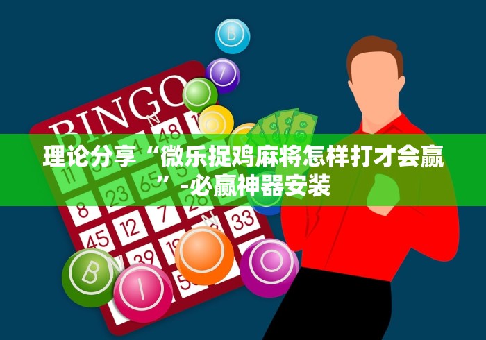 理论分享“微乐捉鸡麻将怎样打才会赢”-必赢神器安装