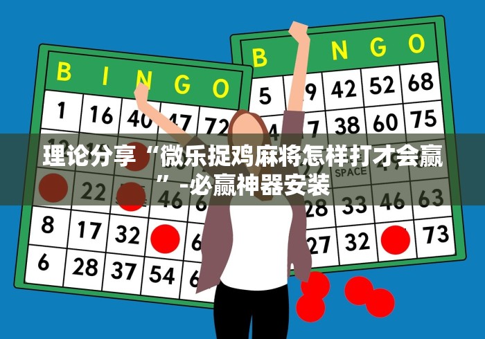 理论分享“微乐捉鸡麻将怎样打才会赢”-必赢神器安装