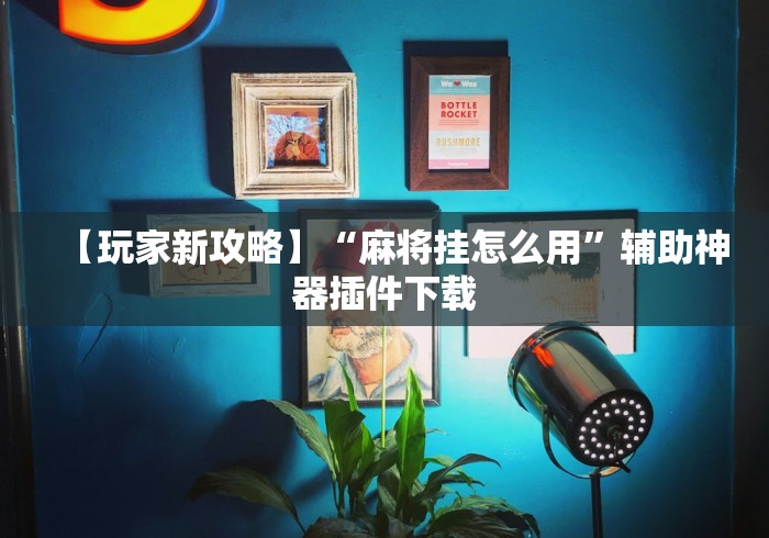 【玩家新攻略】“麻将挂怎么用”辅助神器插件下载