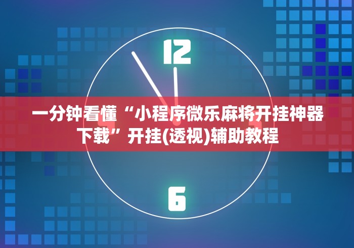 一分钟看懂“小程序微乐麻将开挂神器下载”开挂(透视)辅助教程