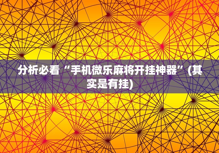 分析必看“手机微乐麻将开挂神器”(其实是有挂)