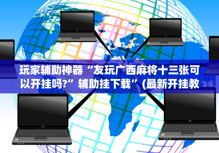 玩家辅助神器“友玩广西麻将十三张可以开挂吗?	”辅助挂下载”(最新开挂教程)