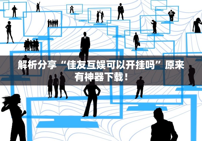 解析分享“佳友互娱可以开挂吗”原来有神器下载！