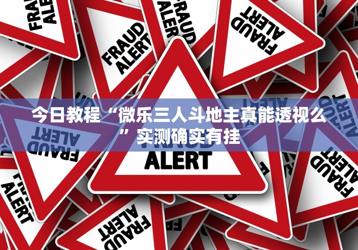 今日教程“微乐三人斗地主真能透视么”实测确实有挂