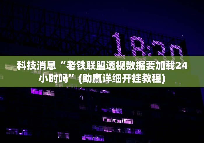 科技消息“老铁联盟透视数据要加载24小时吗”(助赢详细开挂教程)