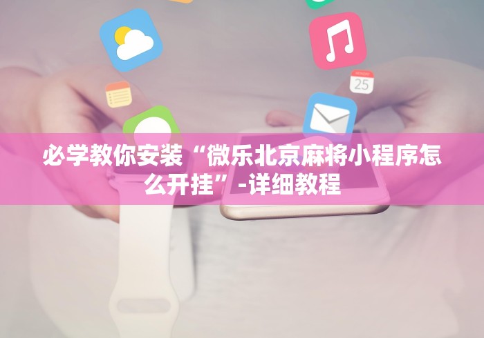 必学教你安装“微乐北京麻将小程序怎么开挂	”-详细教程