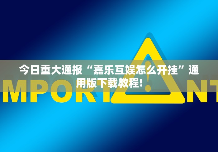 今日重大通报“嘉乐互娱怎么开挂”通用版下载教程!