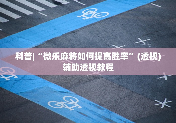 科普|“微乐麻将如何提高胜率”(透视)辅助透视教程