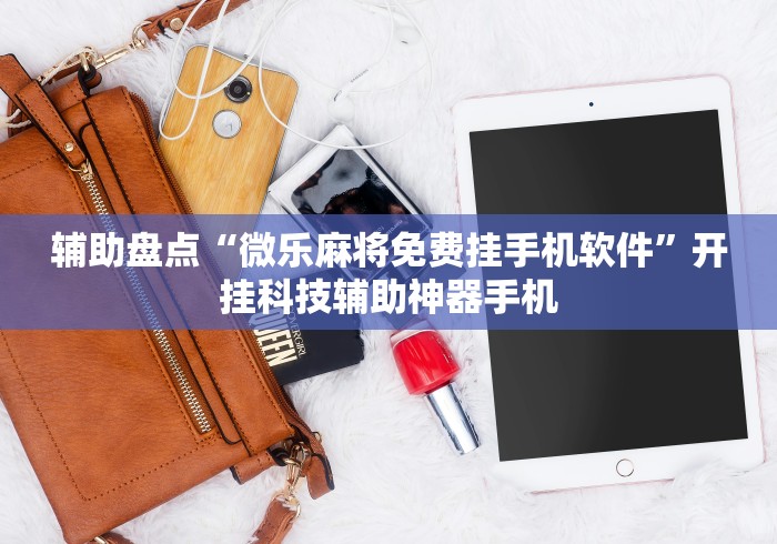 辅助盘点“微乐麻将免费挂手机软件”开挂科技辅助神器手机