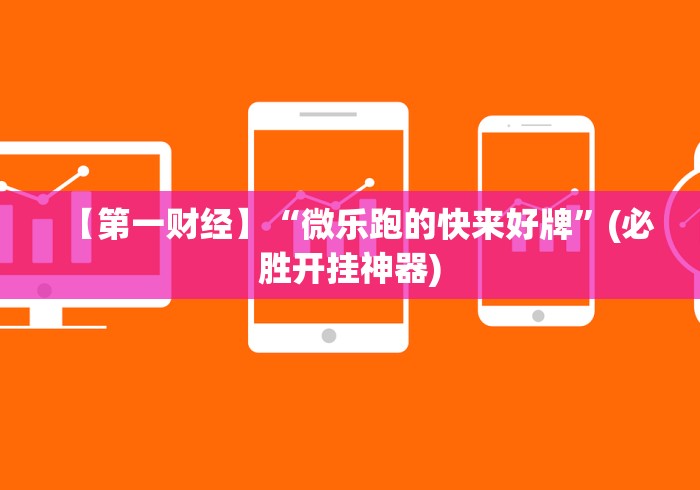 【第一财经】“微乐跑的快来好牌”(必胜开挂神器)