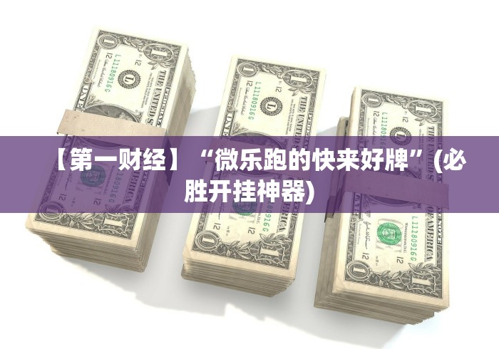 【第一财经】“微乐跑的快来好牌	”(必胜开挂神器)