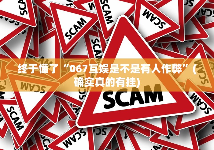终于懂了“067互娱是不是有人作弊	”(确实真的有挂)