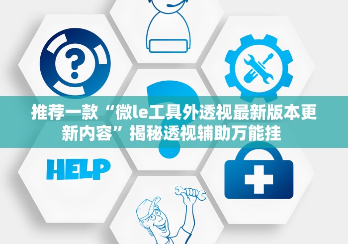 推荐一款“微le工具外透视最新版本更新内容	”揭秘透视辅助万能挂 