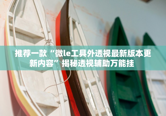 推荐一款“微le工具外透视最新版本更新内容”揭秘透视辅助万能挂 